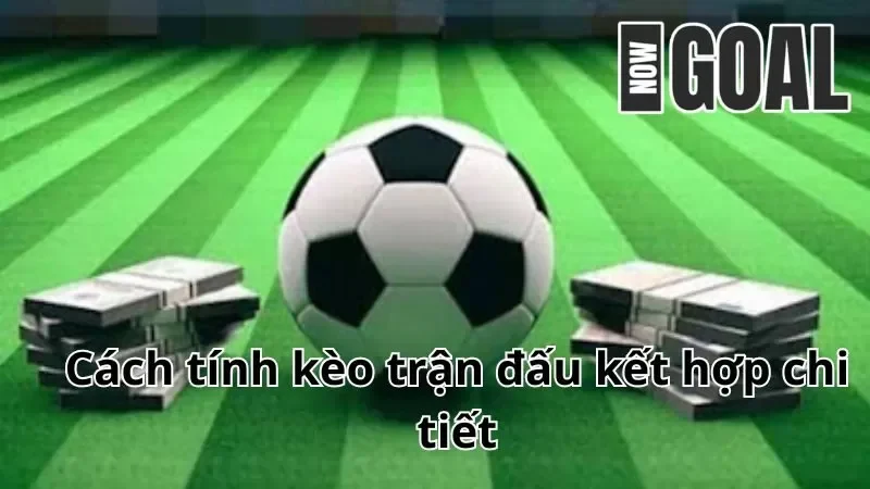 Hướng dẫn cách tính kèo trận đấu kết hợp